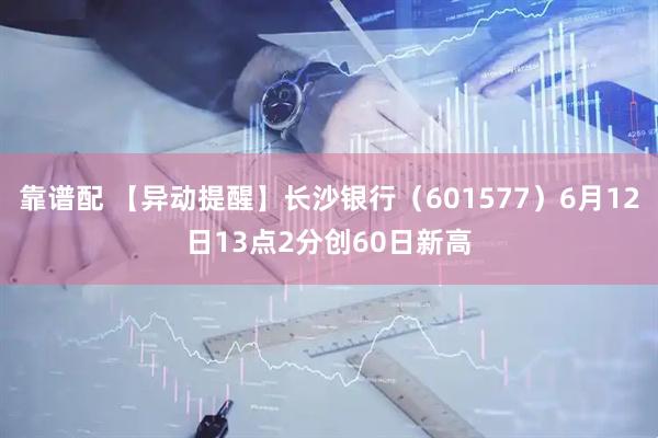 靠谱配 【异动提醒】长沙银行（601577）6月12日13点2分创60日新高