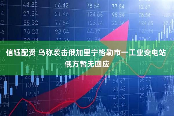 信钰配资 乌称袭击俄加里宁格勒市一工业变电站 俄方暂无回应