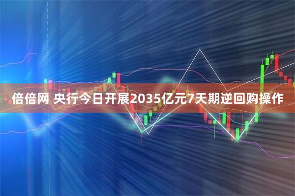 倍倍网 央行今日开展2035亿元7天期逆回购操作