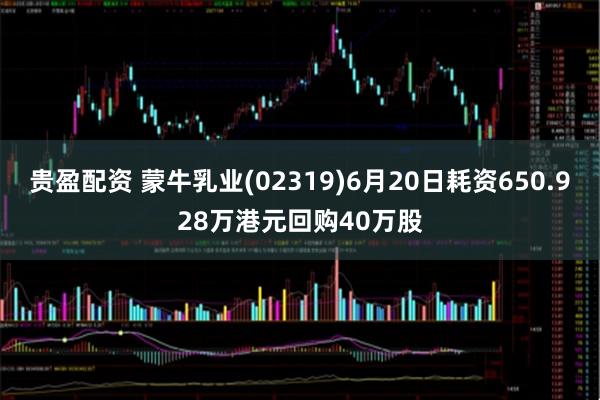 贵盈配资 蒙牛乳业(02319)6月20日耗资650.928万港元回购40万股