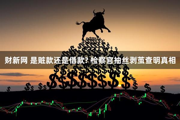 财新网 是赃款还是借款? 检察官抽丝剥茧查明真相
