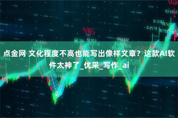 点金网 文化程度不高也能写出像样文章？这款AI软件太神了_优采_写作_ai