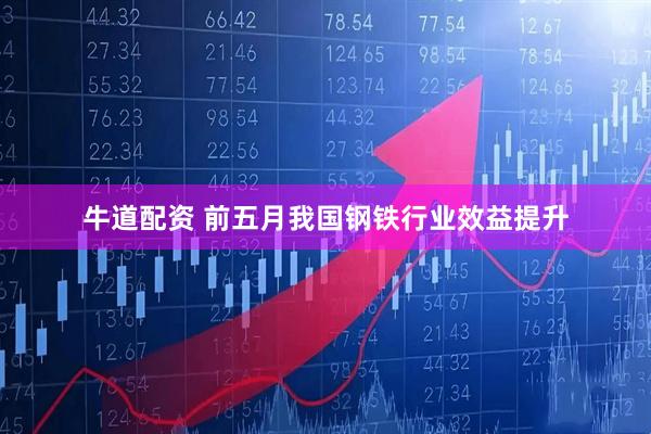 牛道配资 前五月我国钢铁行业效益提升