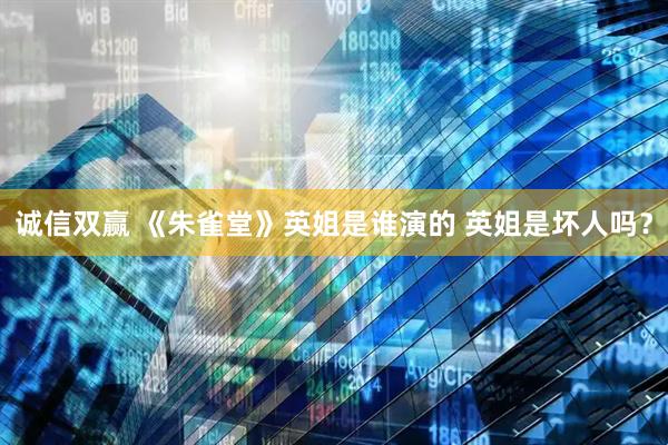 诚信双赢 《朱雀堂》英姐是谁演的 英姐是坏人吗？