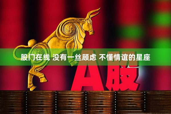 股门在线 没有一丝顾虑 不懂情谊的星座