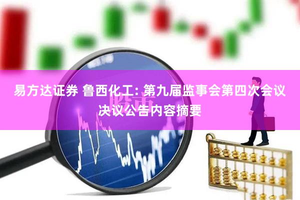 易方达证券 鲁西化工: 第九届监事会第四次会议决议公告内容摘要