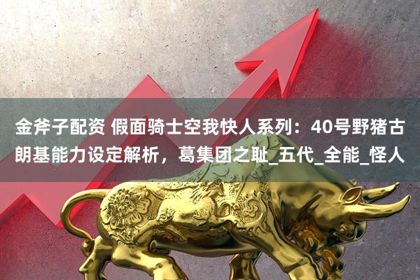金斧子配资 假面骑士空我快人系列：40号野猪古朗基能力设定解析，葛集团之耻_五代_全能_怪人