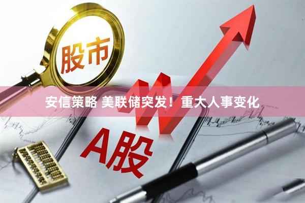 安信策略 美联储突发！重大人事变化