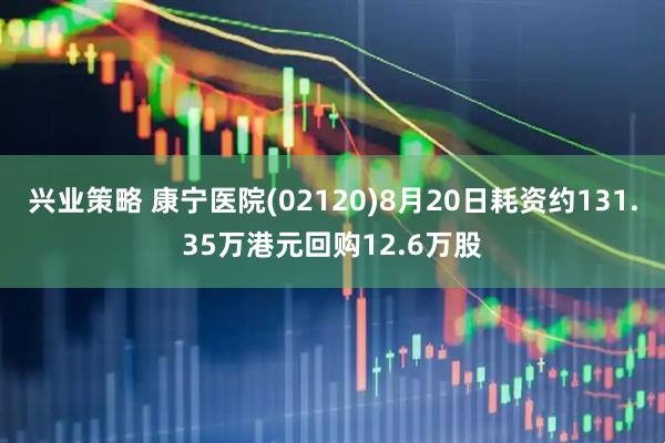 兴业策略 康宁医院(02120)8月20日耗资约131.35万港元回购12.6万股