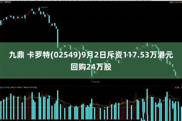 九鼎 卡罗特(02549)9月2日斥资117.53万港元回购24万股